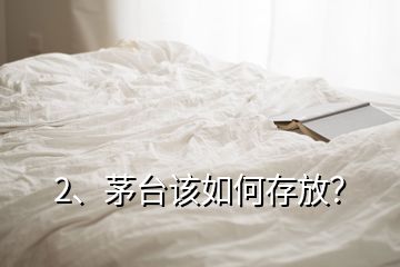 2、茅臺(tái)該如何存放？