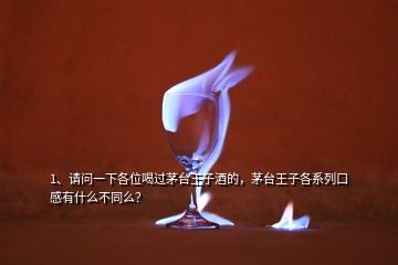 1、請(qǐng)問一下各位喝過茅臺(tái)王子酒的，茅臺(tái)王子各系列口感有什么不同么？