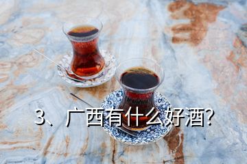 3、廣西有什么好酒？