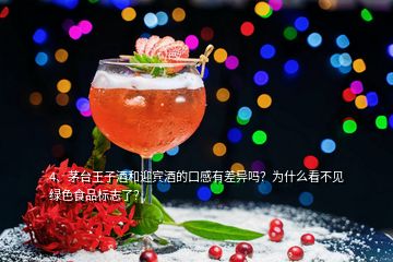 4、茅臺王子酒和迎賓酒的口感有差異嗎？為什么看不見綠色食品標(biāo)志了？