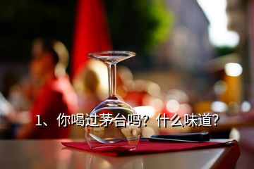 1、你喝過茅臺(tái)嗎？什么味道？