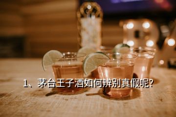 1、茅臺王子酒如何辨別真假呢？