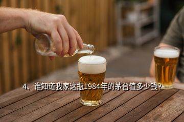 4、誰(shuí)知道我家這瓶1984年的茅臺(tái)值多少錢？