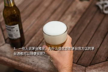 3、一些人說(shuō)茅臺(tái)難買(mǎi)，為什么感覺(jué)京東茅臺(tái)官方店的茅臺(tái)酒都可以隨便買(mǎi)呢？