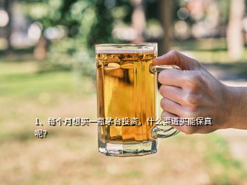 1、每個(gè)月想買一瓶茅臺投資，什么渠道買能保真呢？