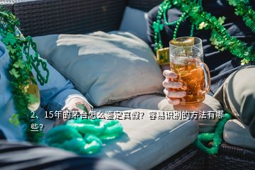 2、15年的茅臺(tái)怎么鑒定真假？容易識(shí)別的方法有哪些？