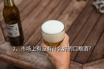 2、市場上有沒有什么好的口糧酒？