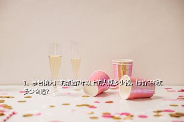 1、茅臺鎮(zhèn)大廠的散酒7年以上的大概多少錢，標(biāo)價(jià)398砍多少合適？