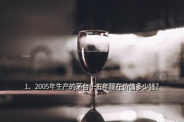 1、2005年生產(chǎn)的茅臺(tái)十五年現(xiàn)在價(jià)值多少錢？