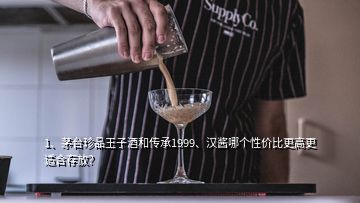 1、茅臺(tái)珍品王子酒和傳承1999、漢醬哪個(gè)性價(jià)比更高更適合存放？