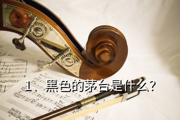 1、黑色的茅臺(tái)是什么？