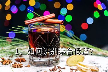 1、如何識別茅臺假酒？