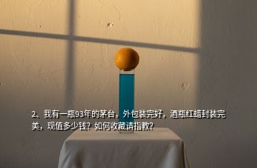 2、我有一瓶93年的茅臺(tái)，外包裝完好，酒瓶紅蠟封裝完美，現(xiàn)值多少錢？如何收藏請(qǐng)指教？