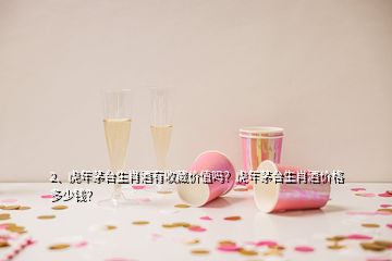 2、虎年茅臺生肖酒有收藏價值嗎？虎年茅臺生肖酒價格多少錢？