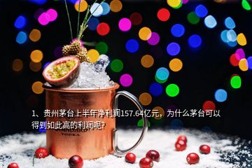 1、貴州茅臺(tái)上半年凈利潤157.64億元，為什么茅臺(tái)可以得到如此高的利潤呢？