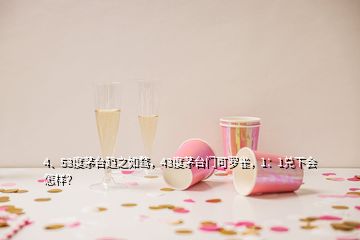 4、53度茅臺趨之如騖，43度茅臺門可羅雀，1：1兌下會怎樣？