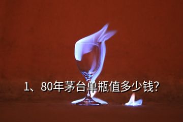 1、80年茅臺單瓶值多少錢？