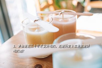 3、茅臺是近三十年才變好喝的，還是歷史上本來就是好喝的酒？