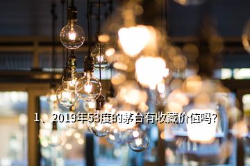 1、2019年53度的茅臺有收藏價值嗎？