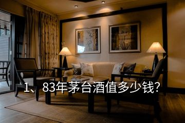 1、83年茅臺(tái)酒值多少錢(qián)？