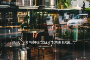 3、為什么虧本的中國電商企業(yè)可以輕易到美國上市？
