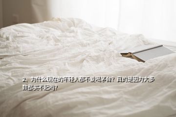 2、為什么現(xiàn)在的年輕人都不愛喝茅臺(tái)？真的是因?yàn)榇蠖鄶?shù)都買不起嗎？