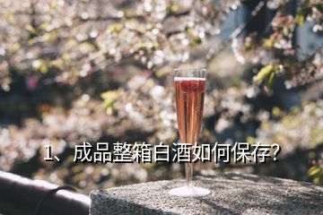 1、成品整箱白酒如何保存？