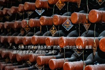 3、頭條上的茅臺(tái)鎮(zhèn)各家酒廠的酒，從性價(jià)比來看，最靠譜的是哪家酒廠的哪款產(chǎn)品呢？