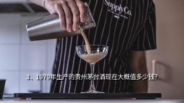 3、1979年生產(chǎn)的貴州茅臺(tái)酒現(xiàn)在大概值多少錢？