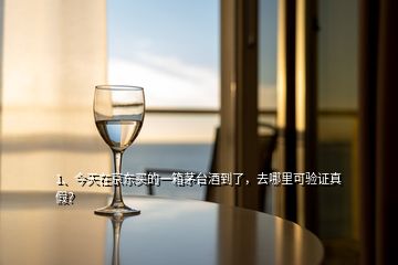 1、今天在京東買的一箱茅臺(tái)酒到了，去哪里可驗(yàn)證真假？