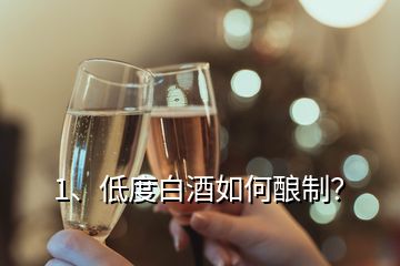 1、低度白酒如何釀制？