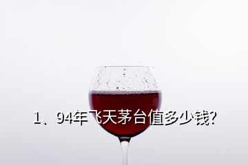 1、94年飛天茅臺值多少錢？