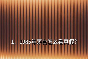 1、1985年茅臺(tái)怎么看真假？