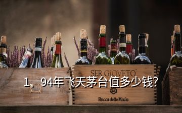 1、94年飛天茅臺值多少錢？