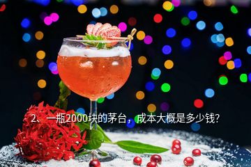 2、一瓶2000塊的茅臺，成本大概是多少錢？