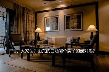 1、大家認為山東的白酒哪個牌子的最好喝？