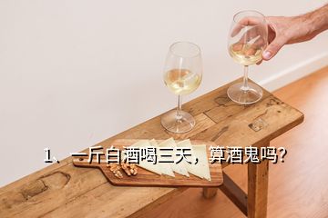 1、一斤白酒喝三天，算酒鬼嗎？