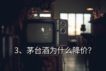 3、茅臺酒為什么降價？