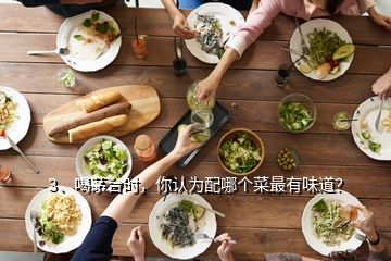 3、喝茅臺(tái)時(shí)，你認(rèn)為配哪個(gè)菜最有味道？