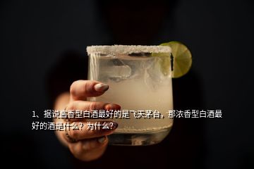 1、據(jù)說醬香型白酒最好的是飛天茅臺，那濃香型白酒最好的酒是什么？為什么？