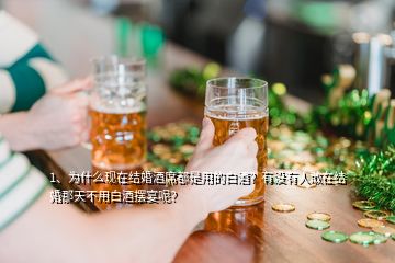 1、為什么現(xiàn)在結(jié)婚酒席都是用的白酒？有沒(méi)有人敢在結(jié)婚那天不用白酒擺宴呢？