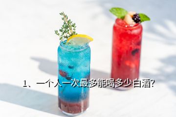 1、一個人一次最多能喝多少白酒？