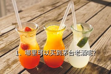 1、哪里可以買到茅臺老酒呢？