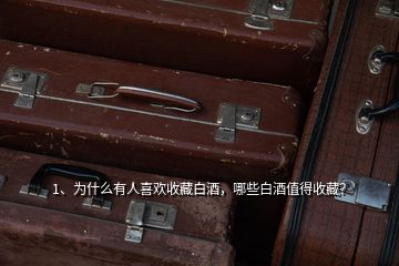 1、為什么有人喜歡收藏白酒，哪些白酒值得收藏？