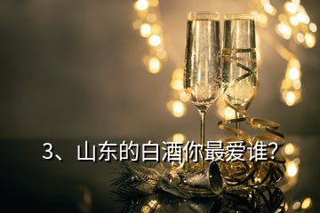 3、山東的白酒你最愛誰？