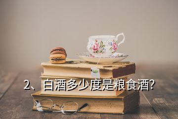 2、白酒多少度是糧食酒？