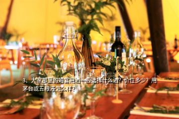 3、大家那里的婚宴用酒一般選擇什么酒？?jī)r(jià)位多少？用茅臺(tái)或五糧液怎么樣？