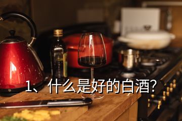 1、什么是好的白酒？