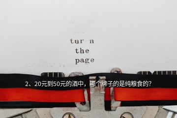 2、20元到50元的酒中，哪個(gè)牌子的是純糧食的？