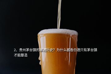 2、貴州茅臺鎮(zhèn)的釀酒歷史？為什么醬香白酒只有茅臺鎮(zhèn)才能釀造